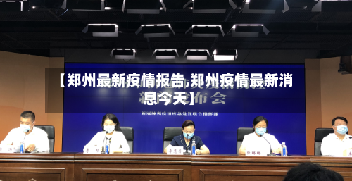 【郑州最新疫情报告,郑州疫情最新消息今天】