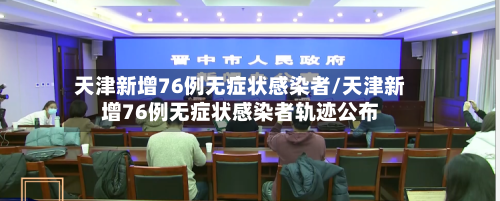 天津新增76例无症状感染者/天津新增76例无症状感染者轨迹公布