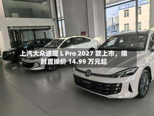 上汽大众途观 L Pro 2027 款上市，限时置换价 14.99 万元起-第3张图片