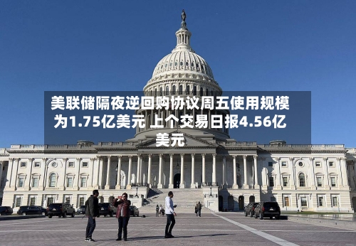 美联储隔夜逆回购协议周五使用规模为1.75亿美元 上个交易日报4.56亿美元-第2张图片