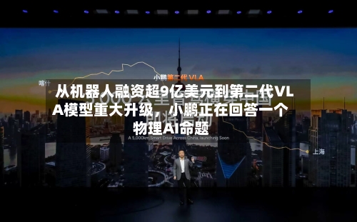 从机器人融资超9亿美元到第二代VLA模型重大升级，小鹏正在回答一个物理AI命题