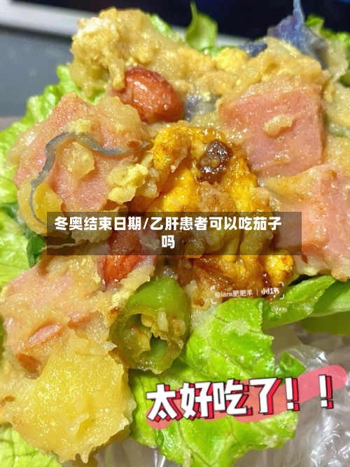 冬奥结束日期/乙肝患者可以吃茄子吗