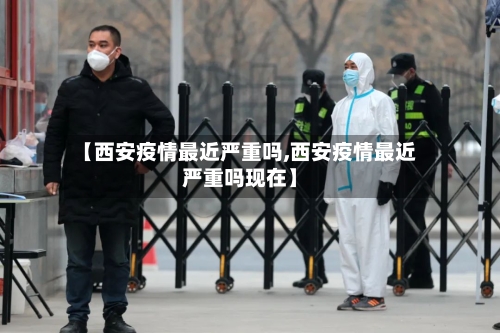 【西安疫情最近严重吗,西安疫情最近严重吗现在】-第3张图片