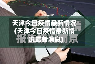天津今日疫情最新情况(天津今日疫情最新情况最新消息)-第2张图片