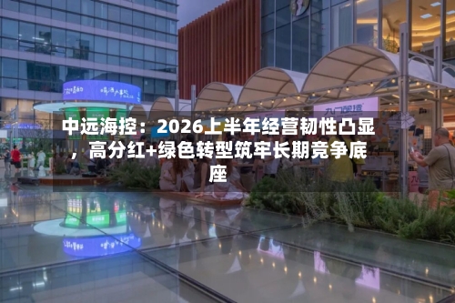 中远海控：2026上半年经营韧性凸显，高分红+绿色转型筑牢长期竞争底座-第2张图片