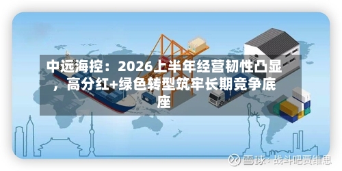 中远海控：2026上半年经营韧性凸显	，高分红+绿色转型筑牢长期竞争底座-第3张图片