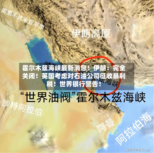 霍尔木兹海峡最新消息!伊朗:完全关闭!英国考虑对石油公司征收暴利税!世界银行警告!-第2张图片