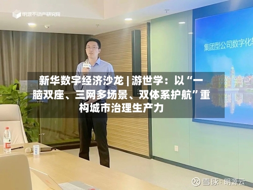 新华数字经济沙龙 | 游世学：以“一脑双座、三网多场景	、双体系护航”重构城市治理生产力-第2张图片