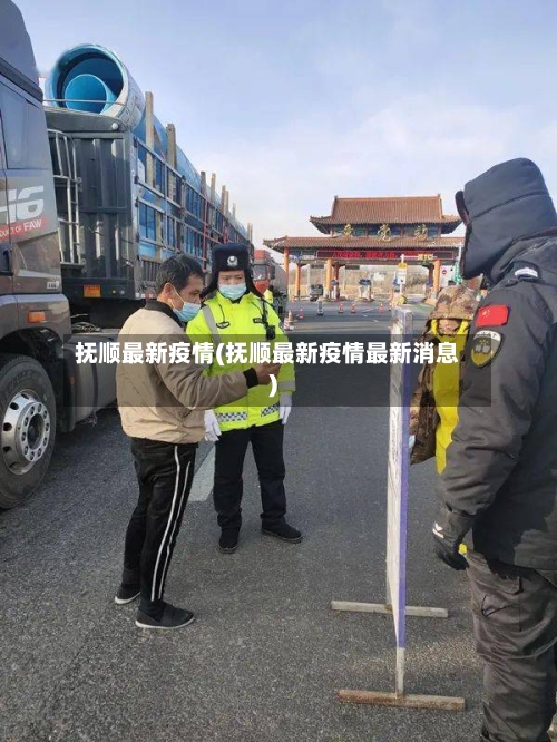 抚顺最新疫情(抚顺最新疫情最新消息)-第2张图片