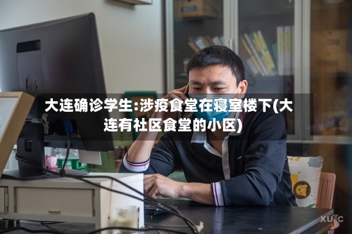 大连确诊学生:涉疫食堂在寝室楼下(大连有社区食堂的小区)-第3张图片
