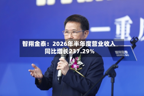智翔金泰：2026年半年度营业收入同比增长237.29%