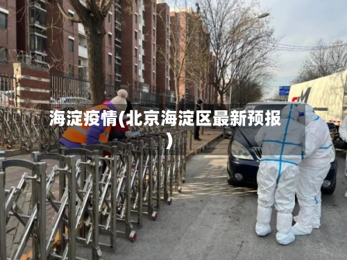 海淀疫情(北京海淀区最新预报)-第2张图片
