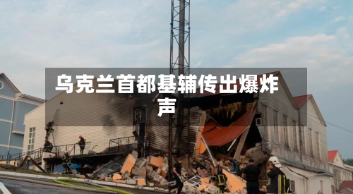 乌克兰首都基辅传出爆炸声