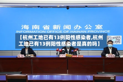 【杭州工地已有13例阳性感染者,杭州工地已有13例阳性感染者是真的吗】