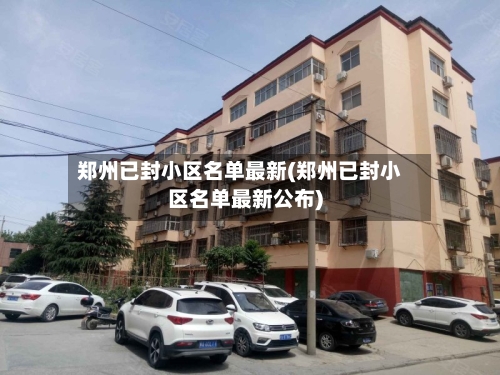 郑州已封小区名单最新(郑州已封小区名单最新公布)-第2张图片