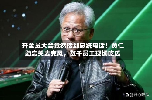 开全员大会竟然接到总统电话！黄仁勋忘关麦克风	，数千员工现场吃瓜-第2张图片