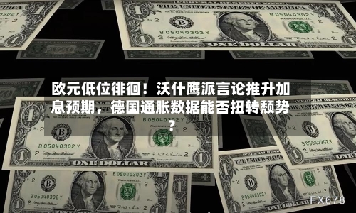 欧元低位徘徊！沃什鹰派言论推升加息预期，德国通胀数据能否扭转颓势？-第2张图片