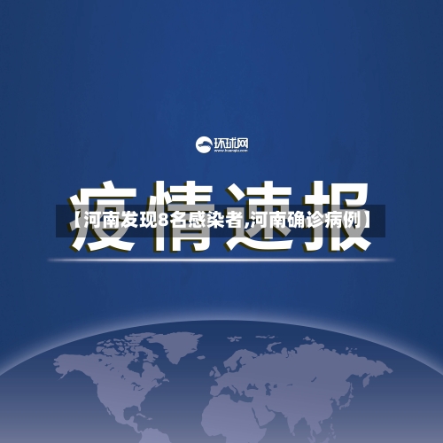 【河南发现8名感染者,河南确诊病例】