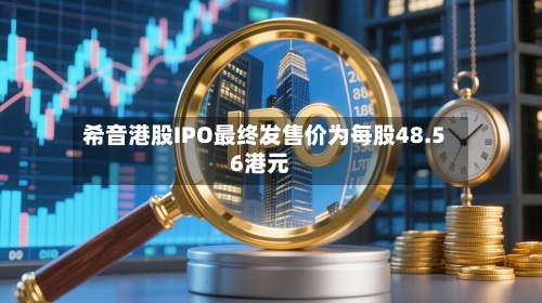 希音港股IPO最终发售价为每股48.56港元