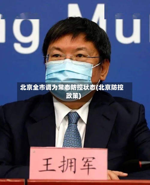 北京全市调为常态防控状态(北京防控政策)