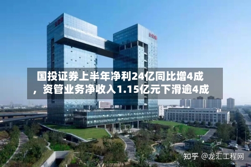 国投证券上半年净利24亿同比增4成	，资管业务净收入1.15亿元下滑逾4成-第2张图片