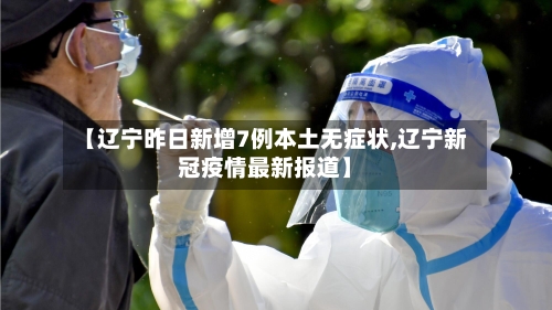 【辽宁昨日新增7例本土无症状,辽宁新冠疫情最新报道】-第2张图片