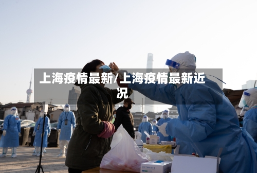 上海疫情最新/上海疫情最新近况