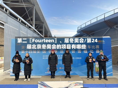 第二〖Fourteen〗、届冬奥会/第24届北京冬奥会的项目有哪些