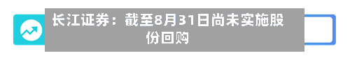 长江证券：截至8月31日尚未实施股份回购
