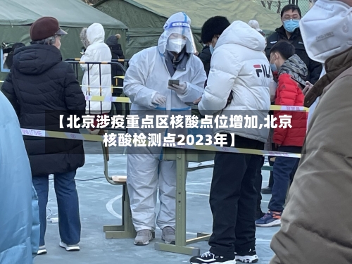 【北京涉疫重点区核酸点位增加,北京核酸检测点2023年】
