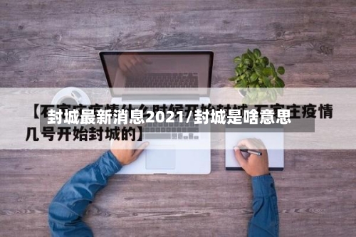 封城最新消息2021/封城是啥意思