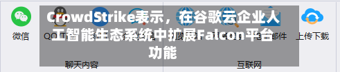 CrowdStrike表示，在谷歌云企业人工智能生态系统中扩展Falcon平台功能