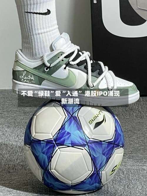 不爱“绿鞋”爱“入通	” 港股IPO涌现新潮流-第2张图片