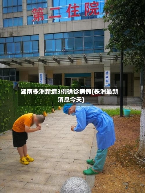 湖南株洲新增3例确诊病例(株洲最新消息今天)-第2张图片