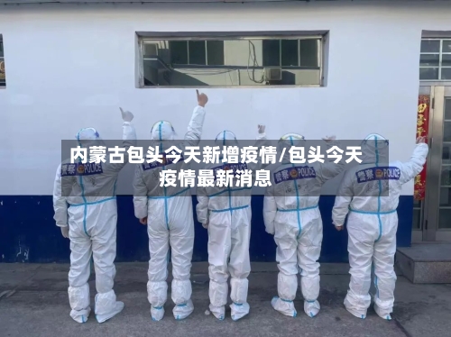 内蒙古包头今天新增疫情/包头今天疫情最新消息