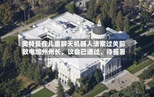 奥特曼在儿童聊天机器人法案过关前致电加州州长，议会已通过	、待签署-第3张图片