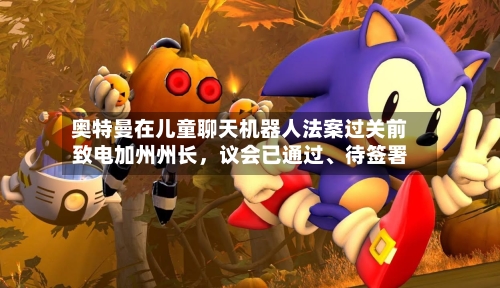 奥特曼在儿童聊天机器人法案过关前致电加州州长，议会已通过、待签署