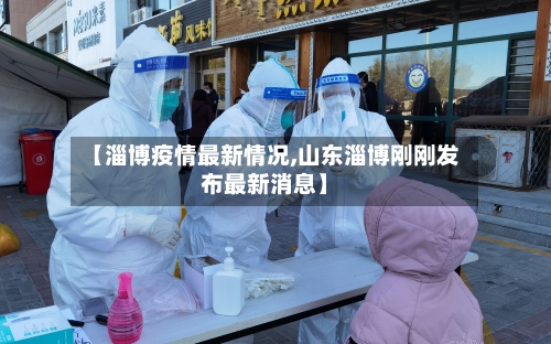 【淄博疫情最新情况,山东淄博刚刚发布最新消息】
