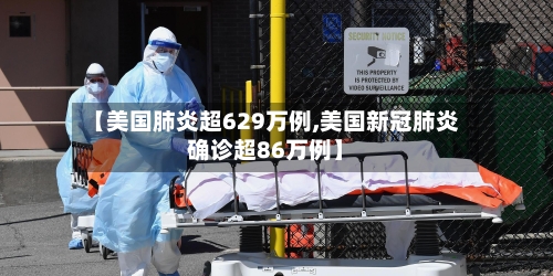 【美国肺炎超629万例,美国新冠肺炎确诊超86万例】