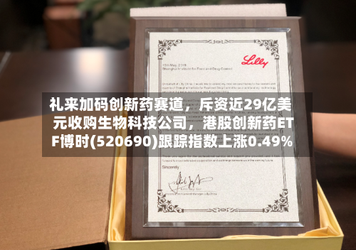 礼来加码创新药赛道，斥资近29亿美元收购生物科技公司，港股创新药ETF博时(520690)跟踪指数上涨0.49%-第2张图片