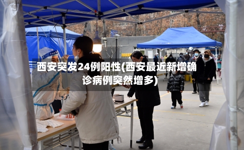 西安突发24例阳性(西安最近新增确诊病例突然增多)