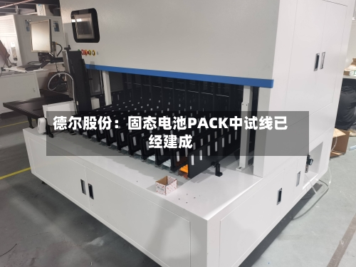德尔股份：固态电池PACK中试线已经建成