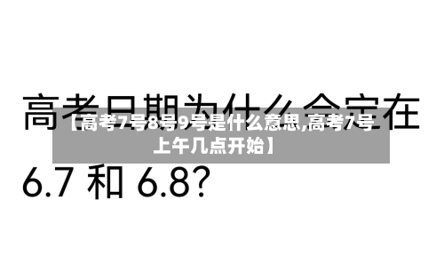 【高考7号8号9号是什么意思,高考7号上午几点开始】