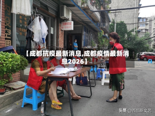 【成都抗疫最新消息,成都疫情最新消息2026】-第3张图片
