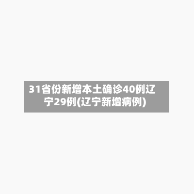31省份新增本土确诊40例辽宁29例(辽宁新增病例)