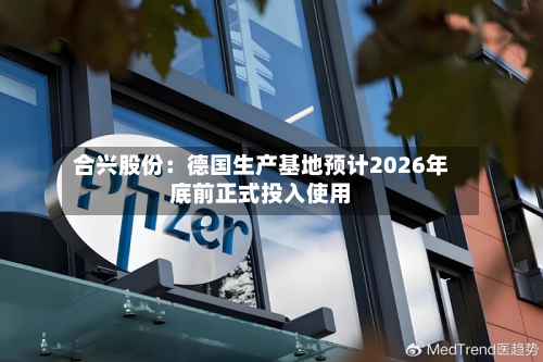 合兴股份:德国生产基地预计2026年底前正式投入使用-第2张图片