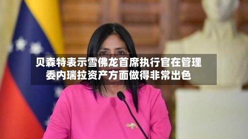 贝森特表示雪佛龙首席执行官在管理委内瑞拉资产方面做得非常出色-第2张图片