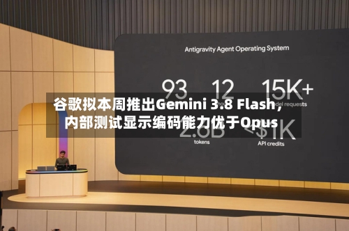 谷歌拟本周推出Gemini 3.8 Flash，内部测试显示编码能力优于Opus
