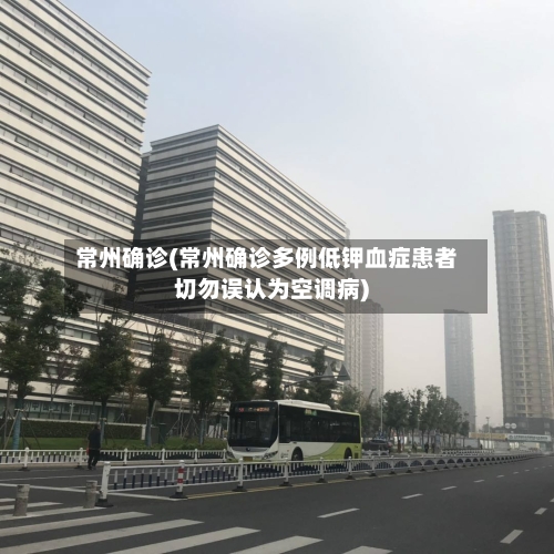 常州确诊(常州确诊多例低钾血症患者切勿误认为空调病)-第2张图片