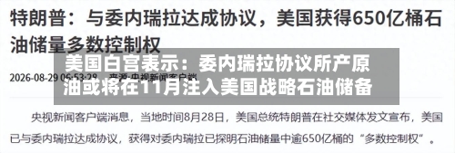 美国白宫表示：委内瑞拉协议所产原油或将在11月注入美国战略石油储备-第2张图片
